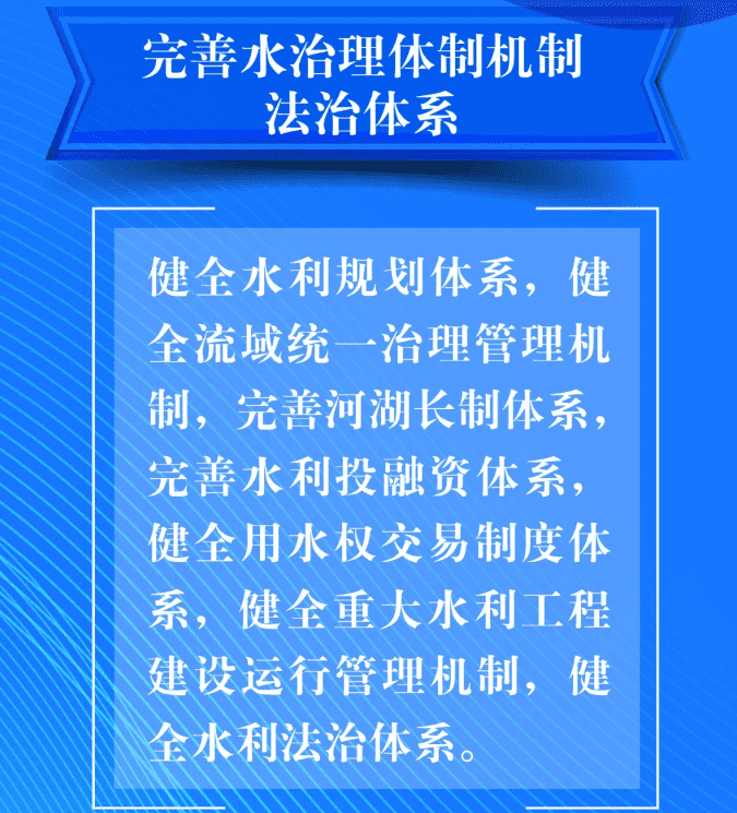 七、要完善水治理體制機(jī)制法治體系。健全水利規(guī)劃體系，健全流域統(tǒng)一治理管理機(jī)制，完善河湖長制體系，完善水利投融資體系，健全用水權(quán)交易制度體系，健全重大水利工程建設(shè)運行管理機(jī)制，健全水利法治體系。.png